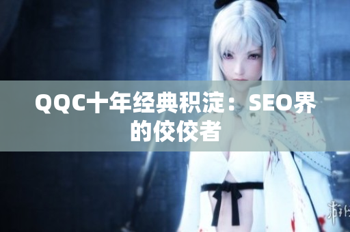 QQC十年经典积淀：SEO界的佼佼者