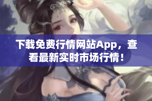 下载免费行情网站App，查看最新实时市场行情！