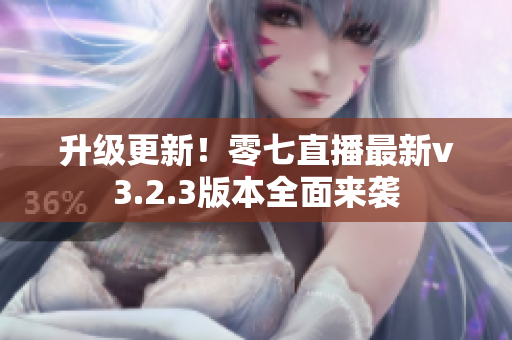 升级更新！零七直播最新v3.2.3版本全面来袭