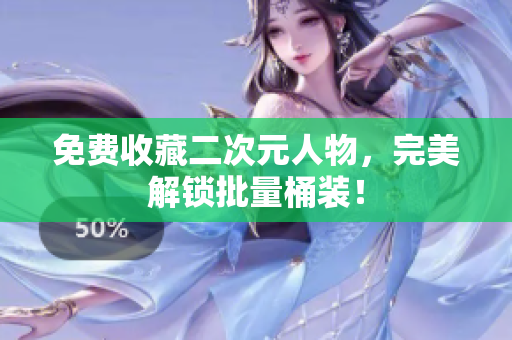 免费收藏二次元人物，完美解锁批量桶装！