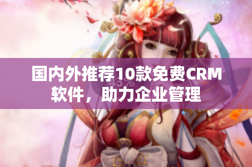 国内外推荐10款免费CRM软件，助力企业管理