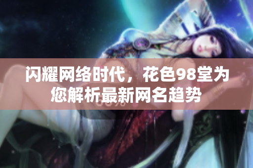 闪耀网络时代，花色98堂为您解析最新网名趋势