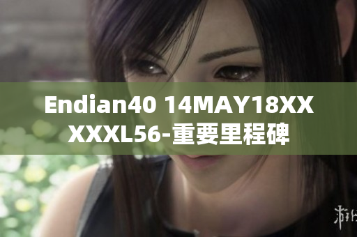 Endian40 14MAY18XXXXXL56-重要里程碑