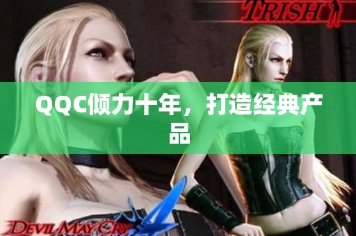 QQC倾力十年，打造经典产品