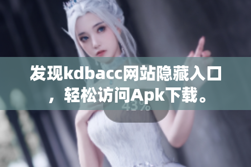 发现kdbacc网站隐藏入口，轻松访问Apk下载。