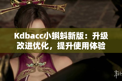 Kdbacc小蝌蚪新版：升级改进优化，提升使用体验