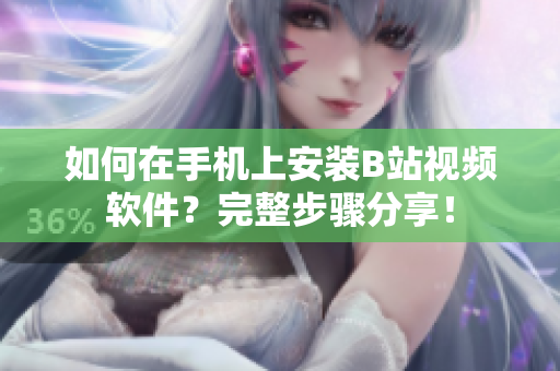 如何在手机上安装B站视频软件？完整步骤分享！