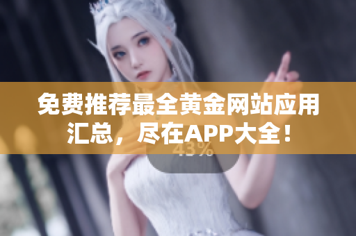 免费推荐最全黄金网站应用汇总，尽在APP大全！