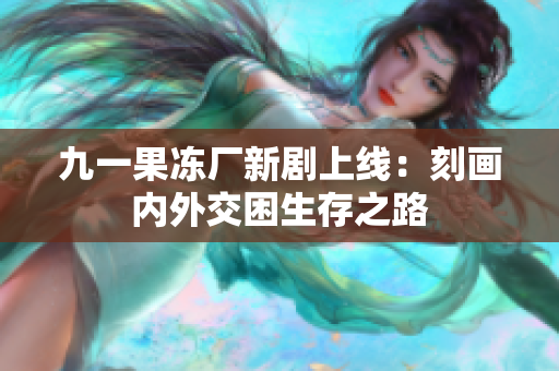 九一果冻厂新剧上线：刻画内外交困生存之路