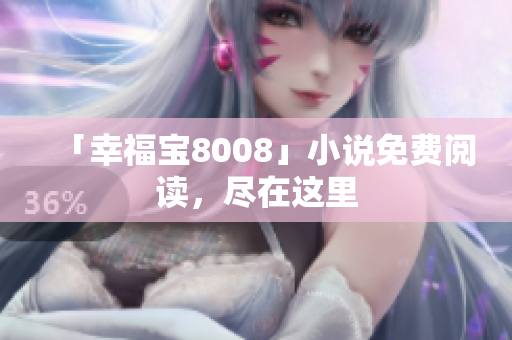 「幸福宝8008」小说免费阅读，尽在这里