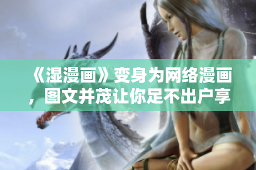 《湿漫画》变身为网络漫画，图文并茂让你足不出户享受动漫世界！