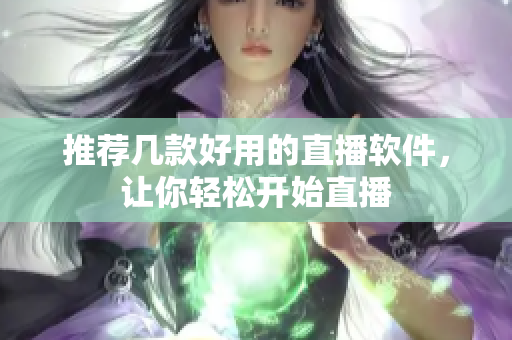 推荐几款好用的直播软件，让你轻松开始直播