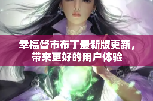 幸福督市布丁最新版更新，带来更好的用户体验