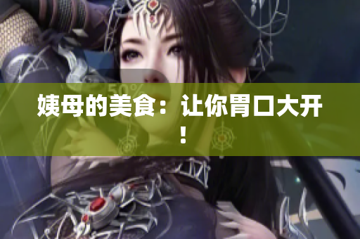 姨母的美食：让你胃口大开！