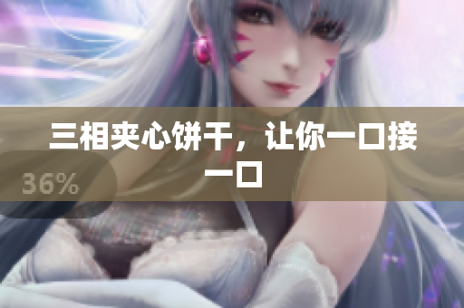 三相夹心饼干，让你一口接一口