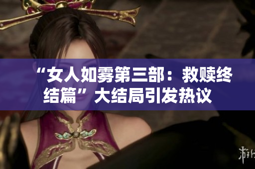 “女人如雾第三部：救赎终结篇”大结局引发热议