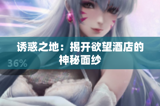 诱惑之地：揭开欲望酒店的神秘面纱