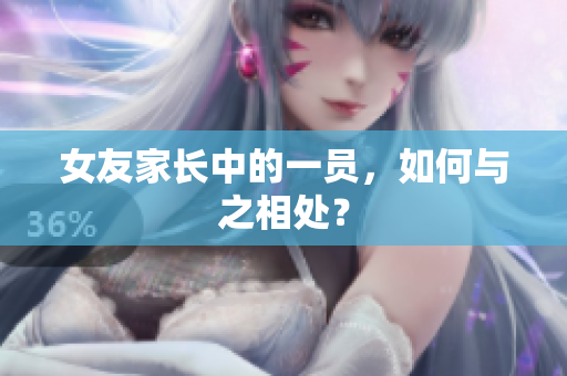 女友家长中的一员，如何与之相处？