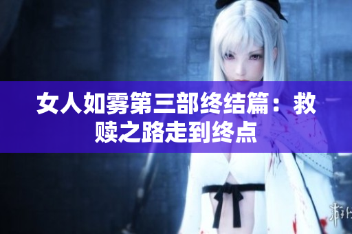 女人如雾第三部终结篇：救赎之路走到终点