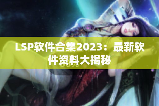 LSP软件合集2023：最新软件资料大揭秘