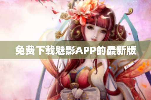 免费下载魅影APP的最新版