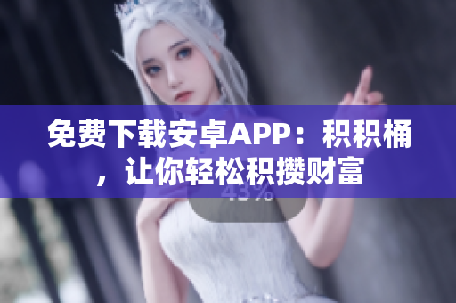 免费下载安卓APP：积积桶，让你轻松积攒财富