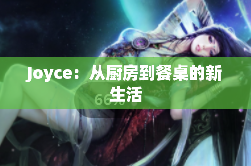 Joyce：从厨房到餐桌的新生活