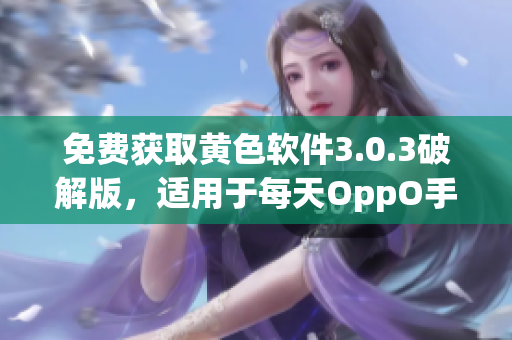 免费获取黄色软件3.0.3破解版，适用于每天OppO手机