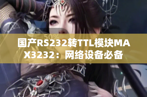 国产RS232转TTL模块MAX3232：网络设备必备