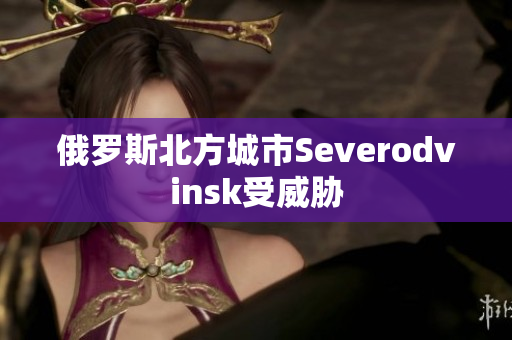 俄罗斯北方城市Severodvinsk受威胁