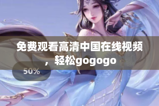 免费观看高清中国在线视频，轻松gogogo