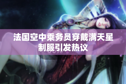 法国空中乘务员穿戴满天星制服引发热议