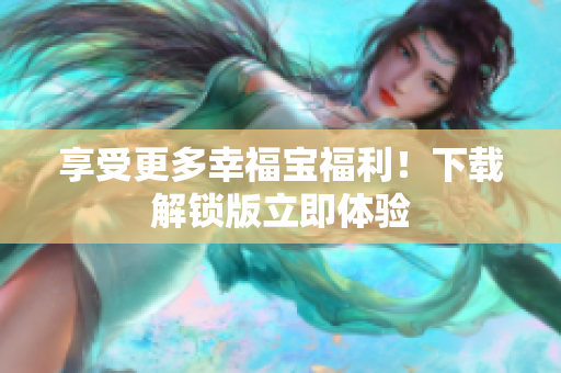 享受更多幸福宝福利！下载解锁版立即体验