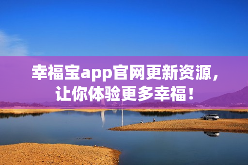 幸福宝app官网更新资源，让你体验更多幸福！