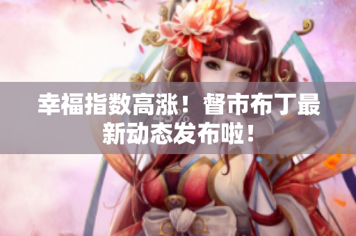 幸福指数高涨！督市布丁最新动态发布啦！