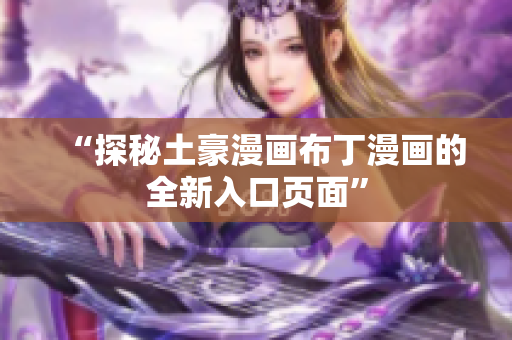 “探秘土豪漫画布丁漫画的全新入口页面”