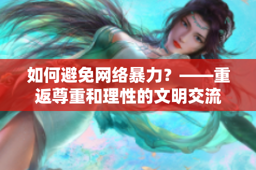 如何避免网络暴力？——重返尊重和理性的文明交流