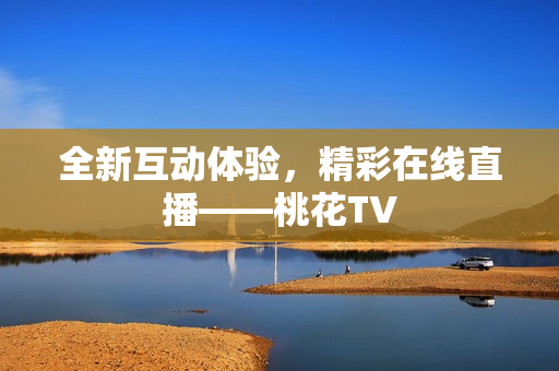 全新互动体验，精彩在线直播——桃花TV