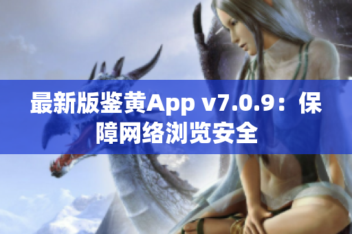 最新版鉴黄App v7.0.9：保障网络浏览安全
