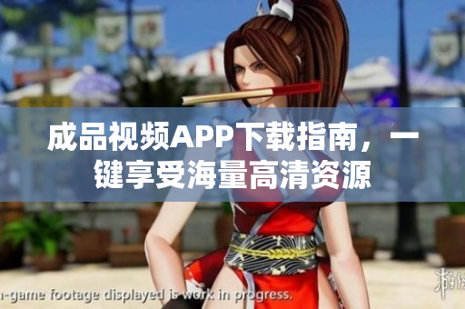 成品视频APP下载指南，一键享受海量高清资源