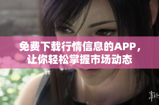 免费下载行情信息的APP，让你轻松掌握市场动态