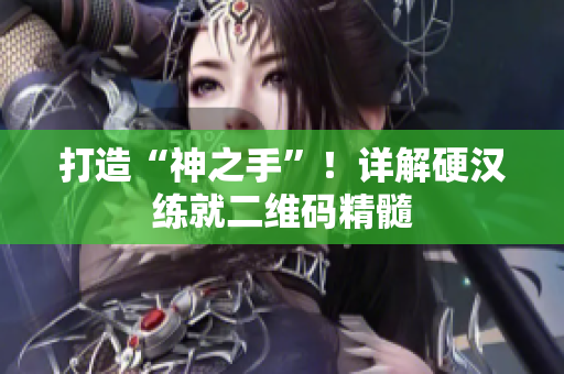 打造“神之手”！详解硬汉练就二维码精髓