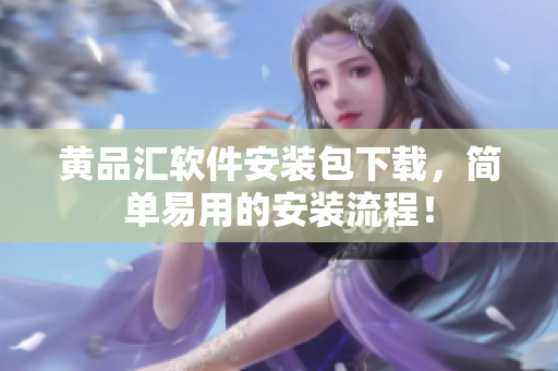 黄品汇软件安装包下载，简单易用的安装流程！