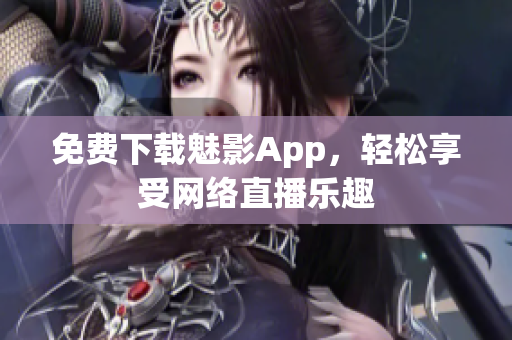 免费下载魅影App，轻松享受网络直播乐趣