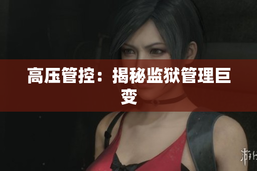 高压管控：揭秘监狱管理巨变
