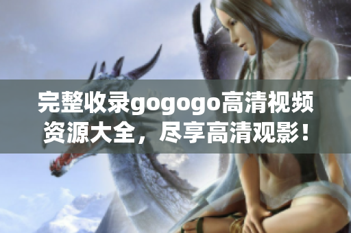 完整收录gogogo高清视频资源大全，尽享高清观影！