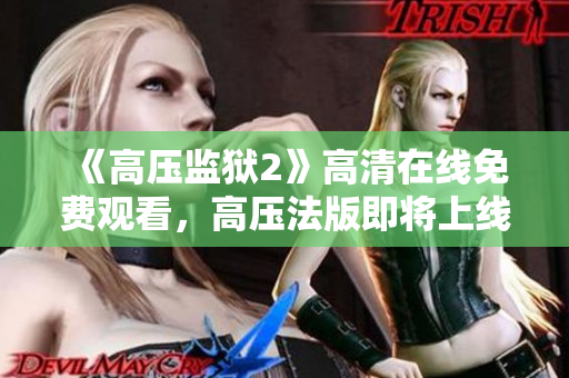 《高压监狱2》高清在线免费观看，高压法版即将上线！