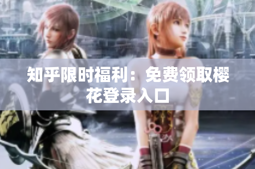 知乎限时福利：免费领取樱花登录入口