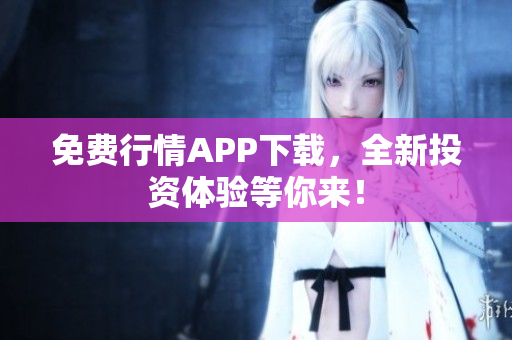免费行情APP下载，全新投资体验等你来！