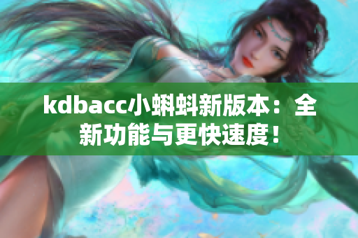 kdbacc小蝌蚪新版本：全新功能与更快速度！